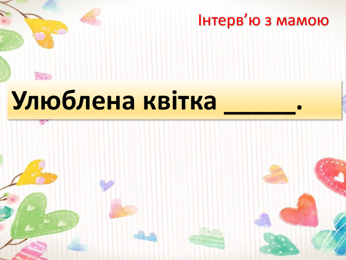 Інтерв’ю з мамою. Улюблена квітка _____.