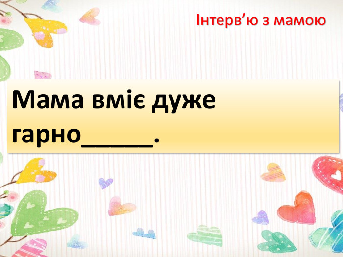 Інтерв’ю з мамою. Мама вміє дуже гарно_____.