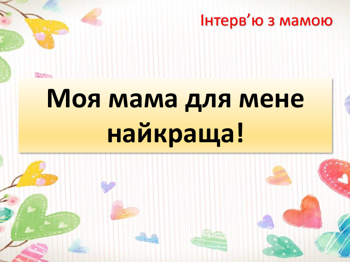 Інтерв’ю з мамою. Моя мама для мене найкраща!