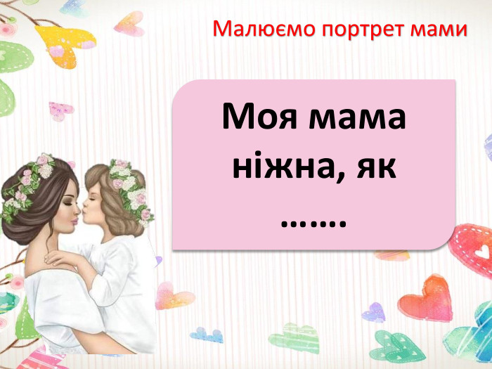 Малюємо портрет мами. Моя мама ніжна, як …….