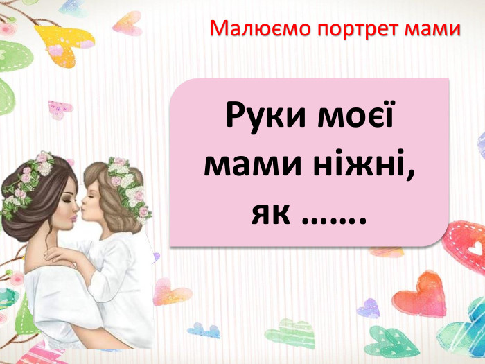 Малюємо портрет мами. Руки моєї мами ніжні, як …….