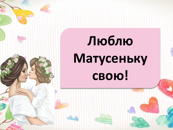 Люблю. Матусенькусвою!