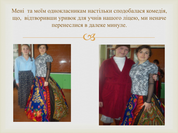 Мені та моїм однокласникам настільки сподобалася комедія, що, відтворивши уривок для учнів нашого ліцею, ми неначе перенеслися в далеке минуле.