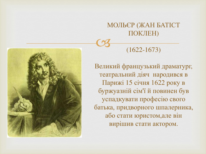 МОЛЬЄР (ЖАН БАТІСТ ПОКЛЕН) (1622-1673)Великий французький драматург, театральний діяч народився в Парижі 15 січня 1622 року в буржуазній сім'ї й повинен був успадкувати професію свого батька, придворного шпалерника, або стати юристом,але він вирішив стати актором.