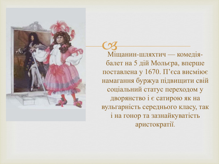 Міщанин-шляхтич — комедія-балет на 5 дій Мольєра, вперше поставлена у 1670. П’єса висміює намагання буржуа підвищити свій соціальний статус переходом у дворянство і є сатирою як на вульгарність середнього класу, так і на гонор та зазнайкуватість аристократії.