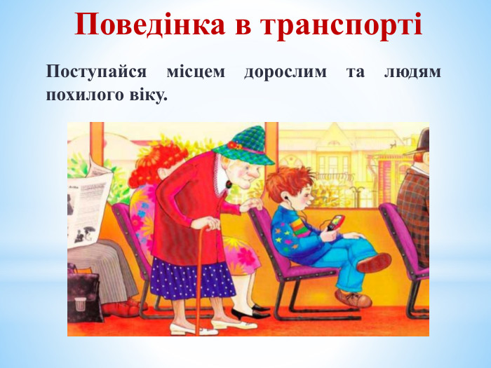 Поведінка в транспорті Поступайся місцем дорослим та людям похилого віку.