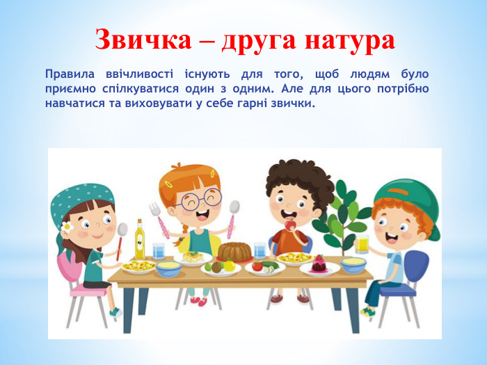 Звичка – друга натура. Правила ввічливості існують для того, щоб людям було приємно спілкуватися один з одним. Але для цього потрібно навчатися та виховувати у себе гарні звички.