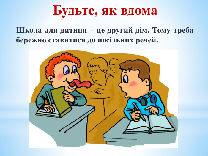 Будьте, як вдома Школа для дитини – це другий дім. Тому треба бережно ставитися до шкільних речей.