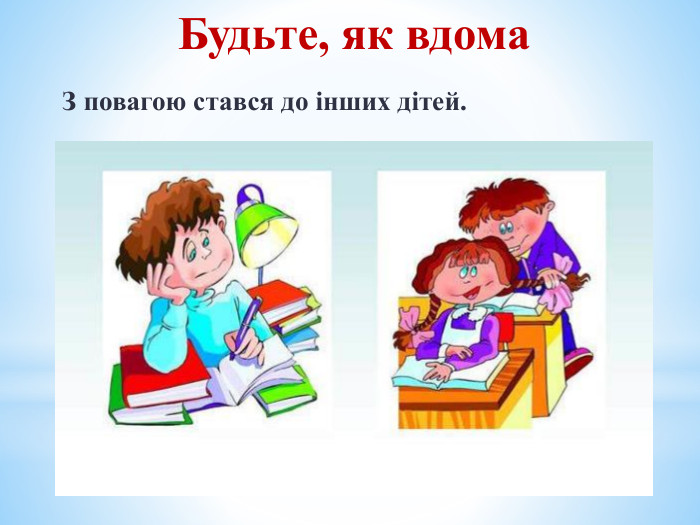 Будьте, як вдома З повагою стався до інших дітей.