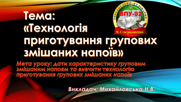 Тема: «Технологія приготування групових змішаних напоїв»Мета уроку: дати характеристику груповим змішаним напоям та вивчити технологію приготування групових змішаних напоїв Викладач: Михайловська Н. В.