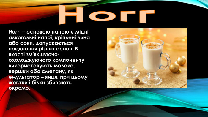 Ногг. Ногг – основою напою є міцні алкогольні напої, кріплені вина або соки, допускається поєднання різних основ. В якості зм'якшуючо-охолоджуючого компоненту використовують молоко, вершки або сметану, як емульгатор – яйця, при цьому жовтки і білки збивають окремо. 