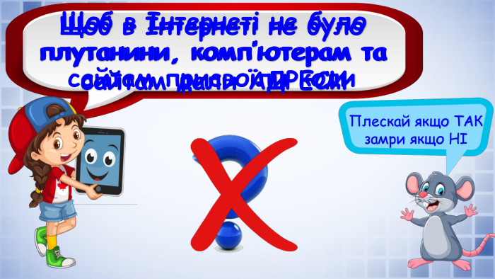 Плескай якщо ТАК замри якщо НІЩоб в Інтернеті не було плутанини, комп’ютерам та сайтам присвоїли коди. Щоб в Інтернеті не було плутанини, комп’ютерам та сайтам дали АДРЕСИ