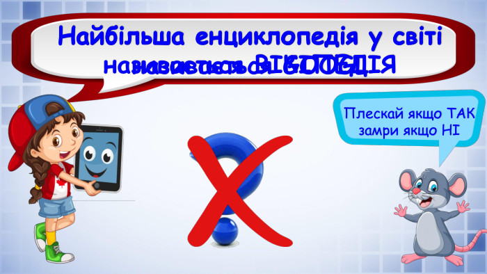 Плескай якщо ТАК замри якщо НІНайбільша енциклопедія у світі називається GOOGLНайбільша енциклопедія у світі називається ВІКІПЕДІЯ