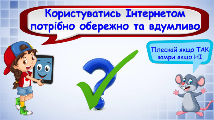 Плескай якщо ТАК замри якщо НІКористуватись Інтернетом потрібно обережно та вдумливо