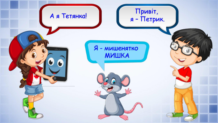 Я - мишенятко МИШКАПривіт, я – Петрик. А я Тетянка!