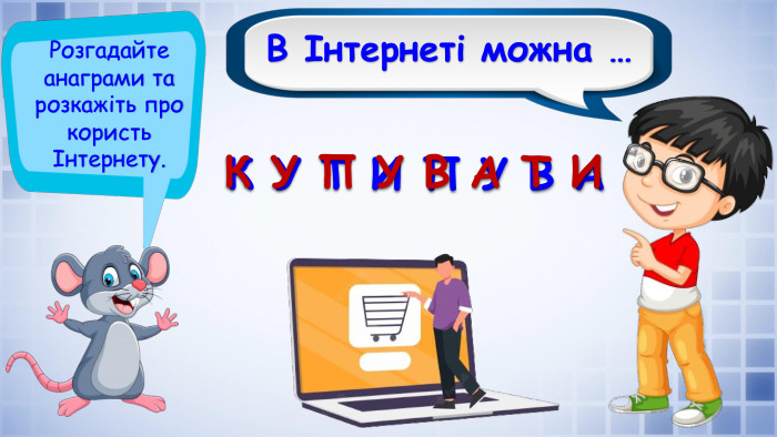 В Інтернеті можна …Розгадайте анаграми та розкажіть про користь Інтернету. К У Т И П У В А К У П У В А Т И
