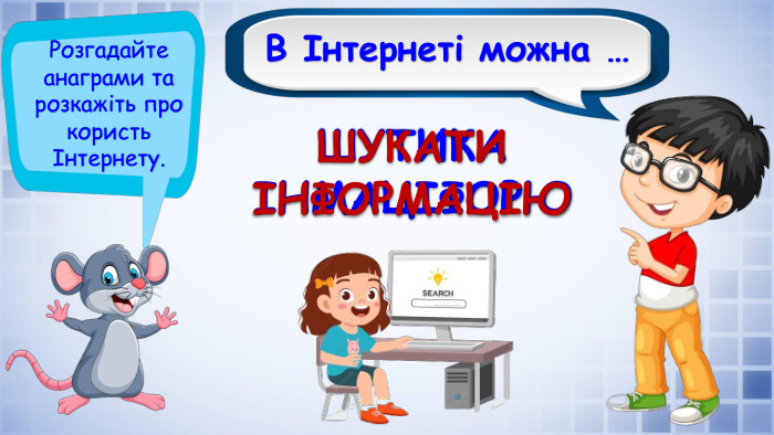 В Інтернеті можна …Розгадайте анаграми та розкажіть про користь Інтернету. ШУТИКА ІНМАЦІФОРЮШУКАТИ ІНФОРМАЦІЮ