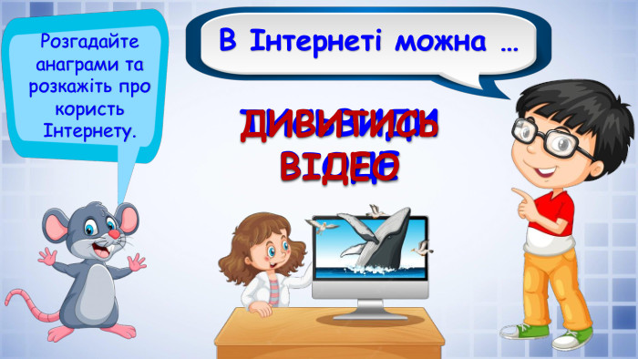 В Інтернеті можна …Розгадайте анаграми та розкажіть про користь Інтернету. ТИСЬВИДИ ВІОДЕДИВИТИСЬ ВІДЕО