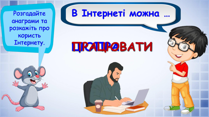 В Інтернеті можна …Розгадайте анаграми та розкажіть про користь Інтернету. ЦЮПРАВАТИПРАЦЮВАТИ