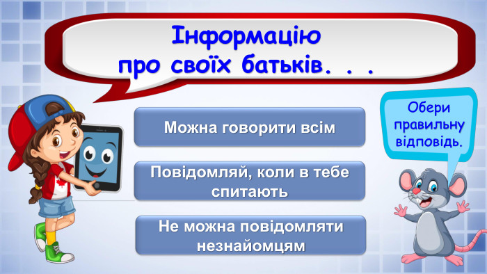 Обери правильну відповідь.Інформацію про своїх батьків. . . Можна говорити всім. Не можна повідомляти незнайомцям. Повідомляй, коли в тебе спитаютьrrrrrrrrrrfillcolorfill.typefill.on