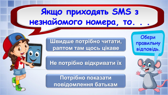 Обери правильну відповідь. Якщо приходять SMS з незнайомого номера, то. . . Не потрібно відкривати їх. Швидше потрібно читати, раптом там щось цікаве. Потрібно показати повідомлення батькамrrrrrfillcolorfill.typefill.onfillcolorfill.typefill.on
