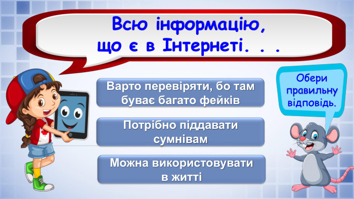 Обери правильну відповідь. Всю інформацію, що є в Інтернеті. . . Можна використовувати в життіПотрібно піддавати сумнівам. Варто перевіряти, бо там буває багато фейківrrrrrfillcolorfill.typefill.onfillcolorfill.typefill.on