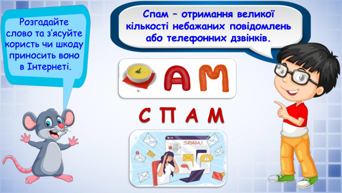 Спам – отримання великої кількості небажаних повідомлень або телефонних дзвінків. Розгадайте слово та з’ясуйте користь чи шкоду приносить воно в Інтернеті. С П А М