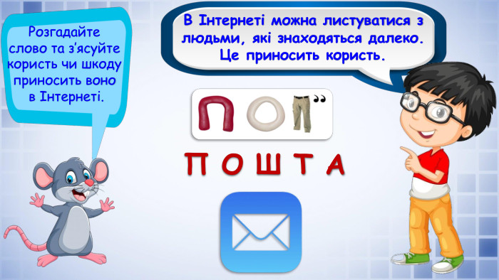 В Інтернеті можна листуватися з людьми, які знаходяться далеко. Це приносить користь. Розгадайте слово та з’ясуйте користь чи шкоду приносить воно в Інтернеті. П О Ш Т А