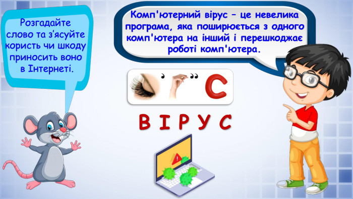 Комп'ютерний вірус – це невелика програма, яка поширюється з одного комп'ютера на інший і перешкоджає роботі комп'ютера. Розгадайте слово та з’ясуйте користь чи шкоду приносить воно в Інтернеті. В І Р У С