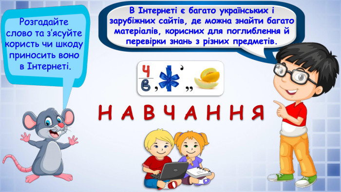 В Інтернеті є багато українських і зарубіжних сайтів, де можна знайти багато матеріалів, корисних для поглиблення й перевірки знань з різних предметів. Розгадайте слово та з’ясуйте користь чи шкоду приносить воно в Інтернеті. Н А В Ч А Н Н Я