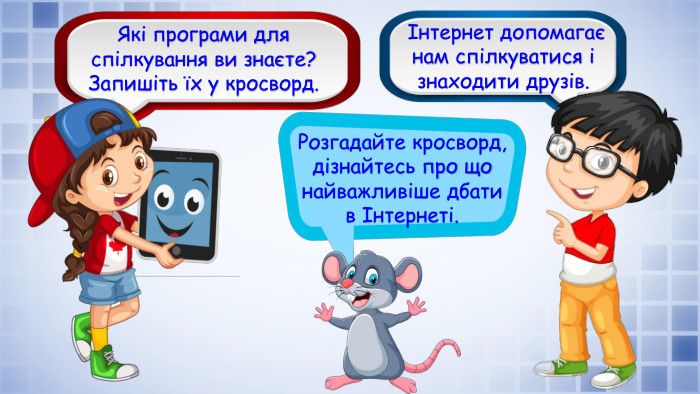 Розгадайте кросворд, дізнайтесь про що найважливіше дбати в Інтернеті. Інтернет допомагає нам спілкуватися і знаходити друзів. Які програми для спілкування ви знаєте?Запишіть їх у кросворд.