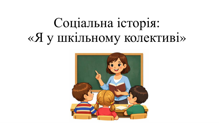 Соціальна історія: «Я у шкільному колективі»