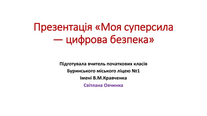 Презентація «Моя суперсила — цифрова безпека»Підготувала вчитель початкових класів. Буринського міського ліцею №1Імені В. М. Кравченка. Світлана Овчинка
