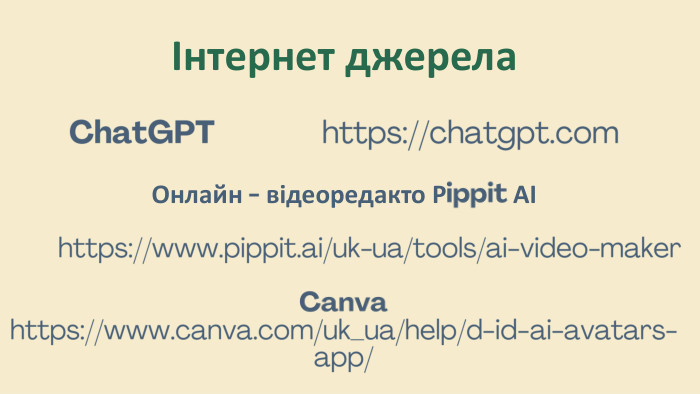 Інтернет джерела. Chat. GPT https://chatgpt.com. Онлайн - відеоредакто Рippit АІ https://www.pippit.ai/uk-ua/tools/ai-video-maker. Canva https://www.canva.com/uk_ua/help/d-id-ai-avatars-app/ 