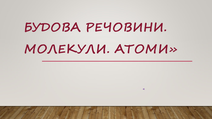 Будова речовини. Молекули. Атоми»«