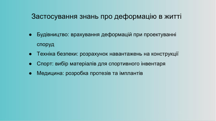 Застосування знань про деформацію в життіБудівництво: врахування деформацій при проектуванні споруд. Техніка безпеки: розрахунок навантажень на конструкціїСпорт: вибір матеріалів для спортивного інвентаря. Медицина: розробка протезів та імплантів