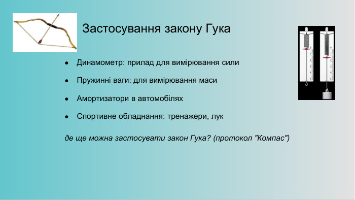 Застосування закону Гука. Динамометр: прилад для вимірювання сили. Пружинні ваги: для вимірювання маси. Амортизатори в автомобілях. Спортивне обладнання: тренажери, лукде ще можна застосувати закон Гука? (протокол 