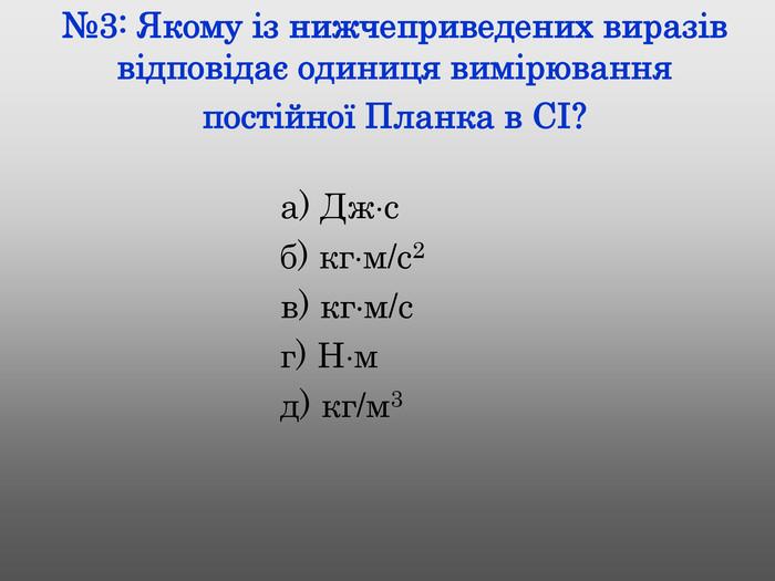 №3: Якому із нижчеприведених виразів відповідає одиниця вимірювання постійної Планка в СІ? а) Джс б) кгм/c2 в) кгм/c г) Нм д) кг/м3