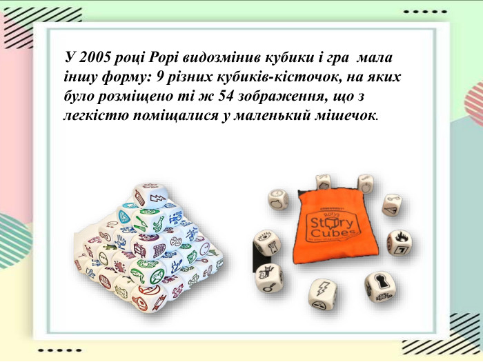 У 2005 році Рорі видозмінив кубики і гра  мала іншу форму: 9 різних кубиків-кісточок, на яких було розміщено ті ж 54 зображення, що з легкістю поміщалися у маленький мішечок.  