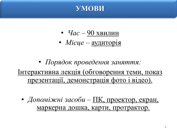 4 УМОВИЧас – 90 хвилин. Місце – аудиторія. Порядок проведення заняття: Інтерактивна лекція (обговорення теми, показ презентації, демонстрація фото і відео). Допоміжні засоби – ПК, проектор, екран, маркерна дошка, карти, протрактор.