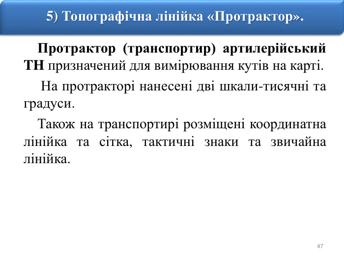 475) Топографічна лінійка «Протрактор». Протрактор (транспортир) артилерійський TH призначений для вимірювання кутів на карті. На протракторі нанесені дві шкали-тисячні та градуси. Також на транспортирі розміщені координатна лінійка та сітка, тактичні знаки та звичайна лінійка.