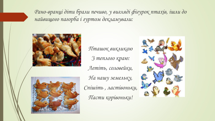 Рано-вранці діти брали печиво, у вигляді фігурок птахів, ішли до найвищого пагорба і гуртом декламували: Пташок викликаю З теплого краю: Летіть, соловейки,На нашу земельку,Спішіть , ластівоньки,Пасти корівоньки!