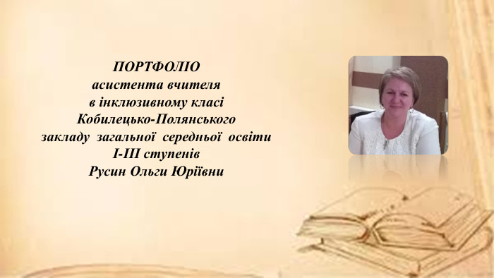 ПОРТФОЛІОасистента вчителя в інклюзивному класіКобилецько-Полянського закладу загальної середньої освітиІ-ІІІ ступенів. Русин Ольги Юріївни 