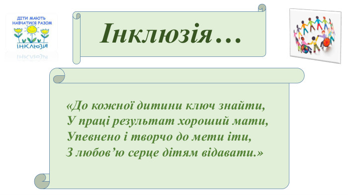 Інклюзія…«До кожної дитини ключ знайти,У праці результат хороший мати,Упевнено і творчо до мети іти,З любов’ю серце дітям відавати.»