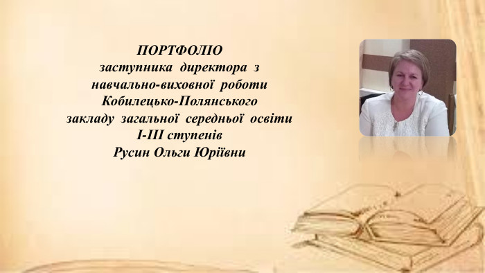 ПОРТФОЛІОзаступника директора з навчально-виховної роботи. Кобилецько-Полянського закладу загальної середньої освітиІ-ІІІ ступенів. Русин Ольги Юріївни 