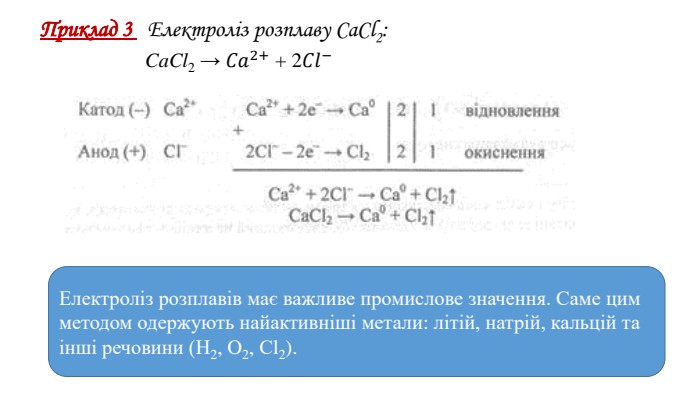 Приклад 3   Електроліз розплаву Са. Сl2: Ca. Cl2 → 𝐶𝑎2+ + 2𝐶𝑙−  Електроліз розплавів має важливе промислове значення. Саме цим методом одержують найактивніші метали: літій, натрій, кальцій та інші речовини (Н2, O2, Сl2).