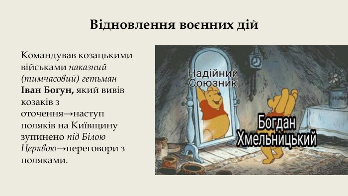 Відновлення воєнних дій. Командував козацькими військами наказний (тимчасовий) гетьман Іван Богун, який вивів козаків з оточення→наступ поляків на Київщину зупинено під Білою Церквою→переговори з поляками.