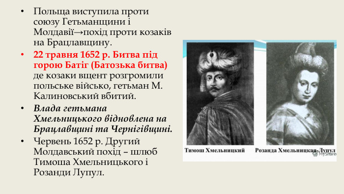 Польща виступила проти союзу Гетьманщини і Молдавії→похід проти козаків на Брацлавщину.22 травня 1652 р. Битва під горою Батіг (Батозька битва) де козаки вщент розгромили польське військо, гетьман М. Калиновський вбитий. Влада гетьмана Хмельницького відновлена на Брацлавщині та Чернігівщині. Червень 1652 р. Другий Молдавський похід – шлюб Тимоша Хмельницького і Розанди Лупул.