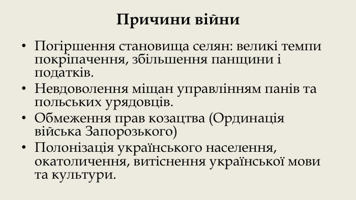 Причини війни. Погіршення становища селян: великі темпи покріпачення, збільшення панщини і податків. Невдоволення міщан управлінням панів та польських урядовців. Обмеження прав козацтва (Ординація війська Запорозького)Полонізація українського населення, окатоличення, витіснення української мови та культури.
