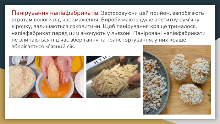 Панірування напівфабрикатів. Застосовуючи цей прийом, запобігають втратам вологи під час смаження. Вироби мають дуже апетитну рум’яну кірочку, залишаються соковитими. Щоб панірування краще трималося, напівфабрикат перед цим змочують у льєзоні. Паніровані напівфабрикати не злипаються під час зберігання та транспортування, у них краще зберігається м’ясний сік.